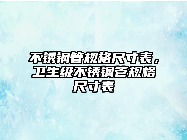 不銹鋼管規(guī)格尺寸表，衛(wèi)生級(jí)不銹鋼管規(guī)格尺寸表