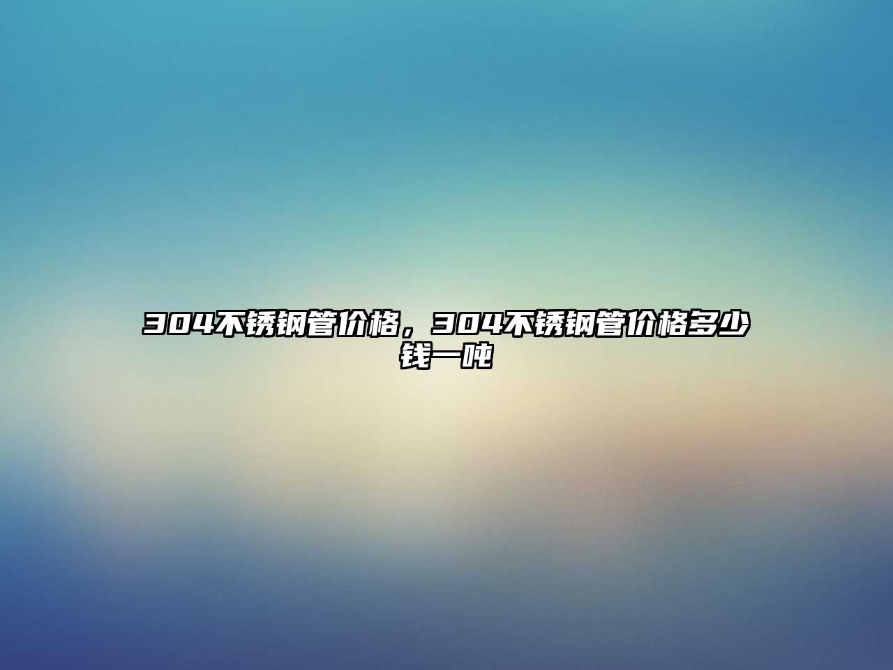 304不銹鋼管價格，304不銹鋼管價格多少錢一噸