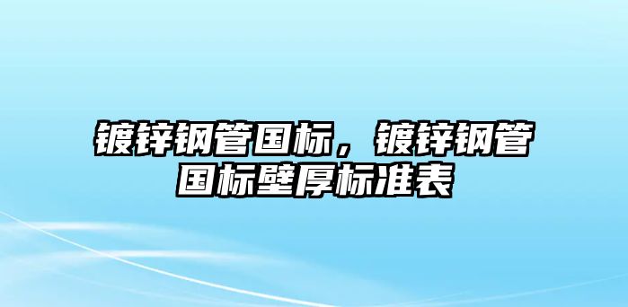 鍍鋅鋼管國(guó)標(biāo)，鍍鋅鋼管國(guó)標(biāo)壁厚標(biāo)準(zhǔn)表