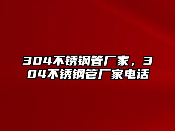 304不銹鋼管廠家，304不銹鋼管廠家電話