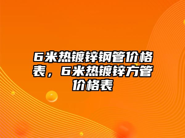 6米熱鍍鋅鋼管價(jià)格表，6米熱鍍鋅方管價(jià)格表