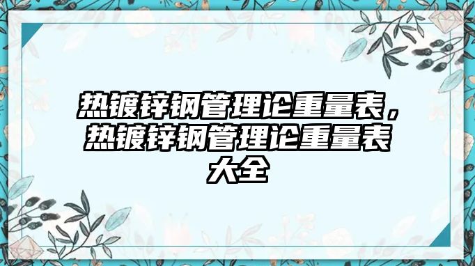 熱鍍鋅鋼管理論重量表，熱鍍鋅鋼管理論重量表大全