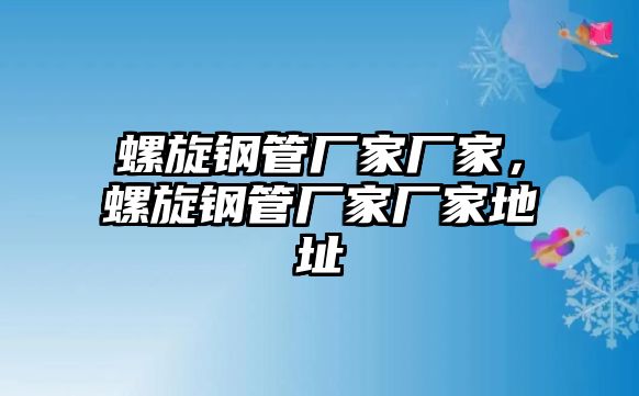 螺旋鋼管廠家廠家，螺旋鋼管廠家廠家地址