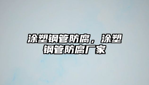 涂塑鋼管防腐，涂塑鋼管防腐廠家